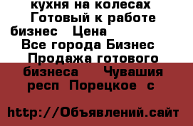 кухня на колесах -Готовый к работе бизнес › Цена ­ 1 300 000 - Все города Бизнес » Продажа готового бизнеса   . Чувашия респ.,Порецкое. с.